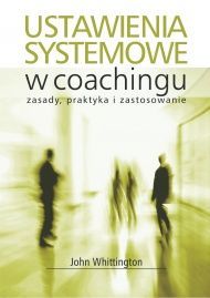 Ustawienia systemowe w coachingu. Zasady, praktyka i zastosowanie.