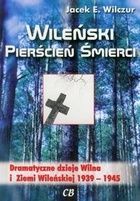 Wileński pierścień śmierci Dramatyczne dzieje Wilna i Ziemi Wileńskiej 1939-1945